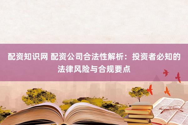 配资知识网 配资公司合法性解析：投资者必知的法律风险与合规要点