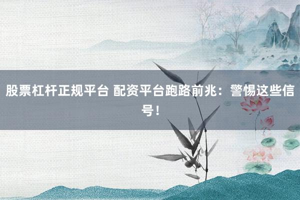 股票杠杆正规平台 配资平台跑路前兆：警惕这些信号！
