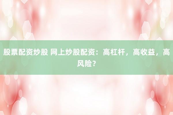 股票配资炒股 网上炒股配资：高杠杆，高收益，高风险？
