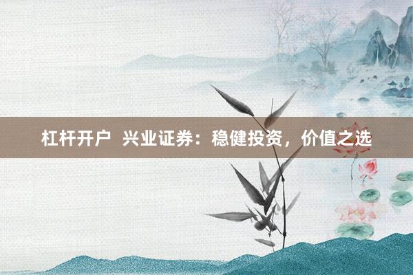 杠杆开户  兴业证券：稳健投资，价值之选