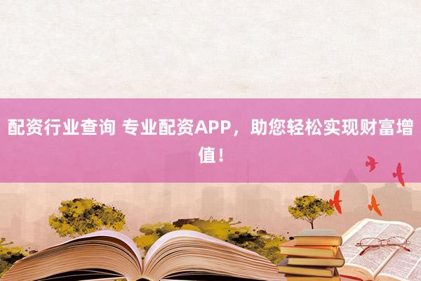配资行业查询 专业配资APP，助您轻松实现财富增值！