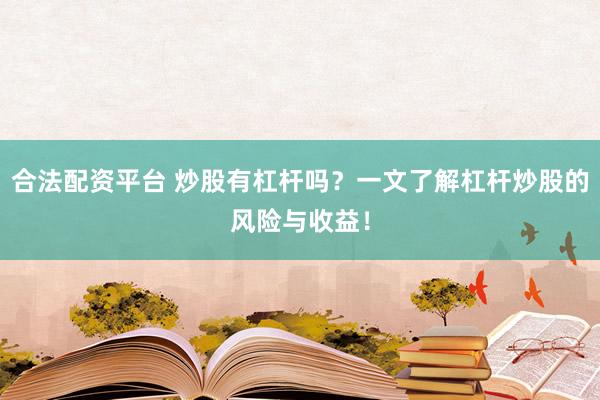 合法配资平台 炒股有杠杆吗？一文了解杠杆炒股的风险与收益！