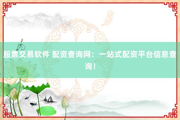 股票交易软件 配资查询网：一站式配资平台信息查询！