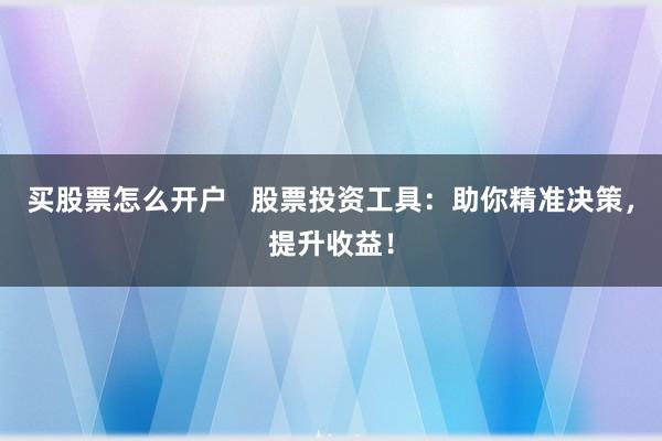 买股票怎么开户   股票投资工具：助你精准决策，提升收益！