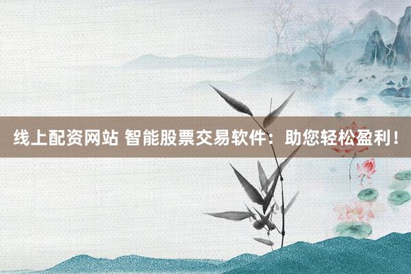 线上配资网站 智能股票交易软件：助您轻松盈利！