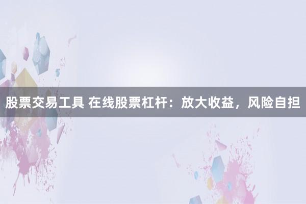 股票交易工具 在线股票杠杆：放大收益，风险自担