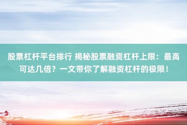 股票杠杆平台排行 揭秘股票融资杠杆上限：最高可达几倍？一文带你了解融资杠杆的极限！
