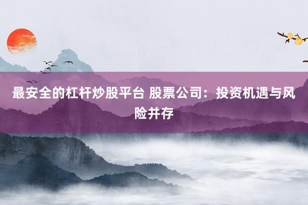 最安全的杠杆炒股平台 股票公司：投资机遇与风险并存