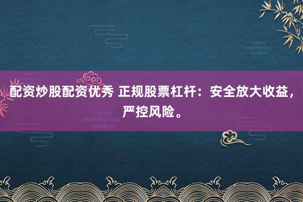 配资炒股配资优秀 正规股票杠杆：安全放大收益，严控风险。