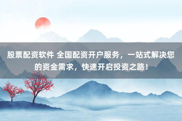 股票配资软件 全国配资开户服务，一站式解决您的资金需求，快速开启投资之路！