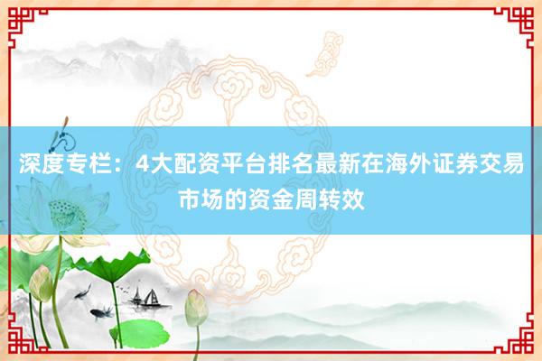 深度专栏：4大配资平台排名最新在海外证券交易市场的资金周转效