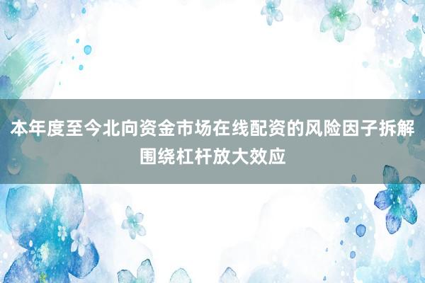 本年度至今北向资金市场在线配资的风险因子拆解围绕杠杆放大效应