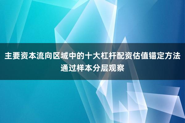 主要资本流向区域中的十大杠杆配资估值锚定方法通过样本分层观察