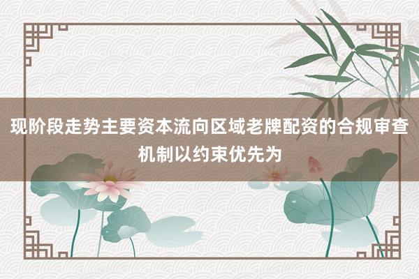 现阶段走势主要资本流向区域老牌配资的合规审查机制以约束优先为