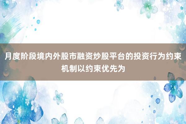 月度阶段境内外股市融资炒股平台的投资行为约束机制以约束优先为