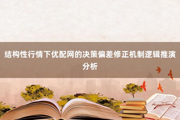 结构性行情下优配网的决策偏差修正机制逻辑推演分析