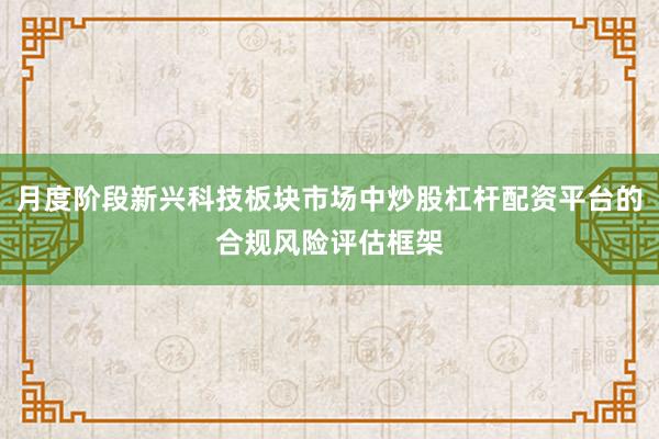月度阶段新兴科技板块市场中炒股杠杆配资平台的合规风险评估框架