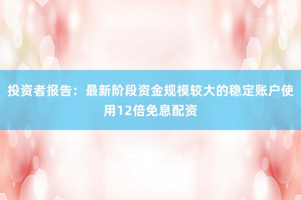 投资者报告：最新阶段资金规模较大的稳定账户使用12倍免息配资