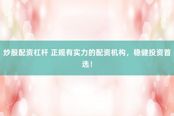 炒股配资杠杆 正规有实力的配资机构，稳健投资首选！
