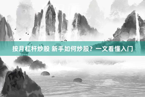 按月杠杆炒股 新手如何炒股？一文看懂入门