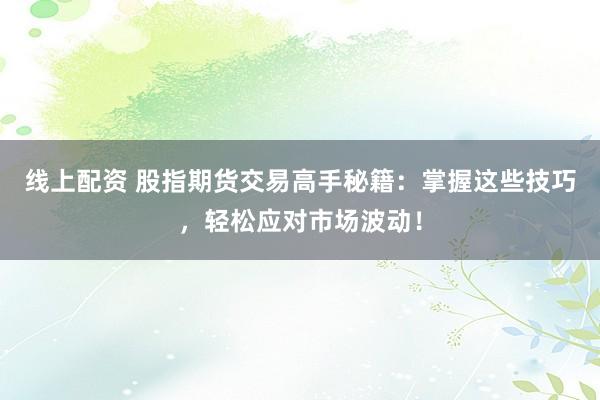 线上配资 股指期货交易高手秘籍：掌握这些技巧，轻松应对市场波动！