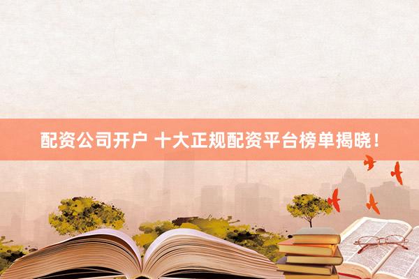 配资公司开户 十大正规配资平台榜单揭晓！